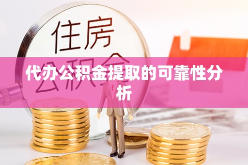 黟县代办公积金提取的可靠性分析