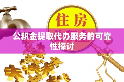 黟县公积金提取代办服务的可靠性探讨