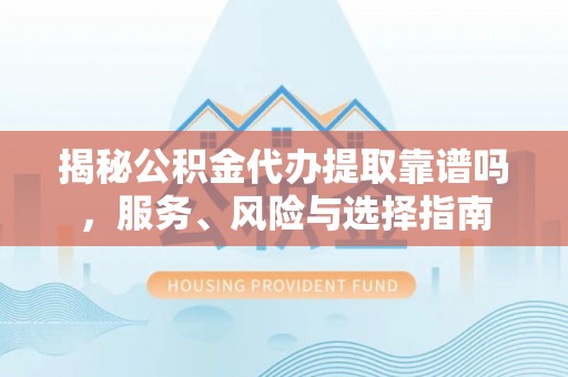 黟县揭秘公积金代办提取靠谱吗，服务、风险与选择指南