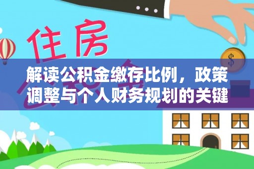 黟县解读公积金缴存比例，政策调整与个人财务规划的关键点