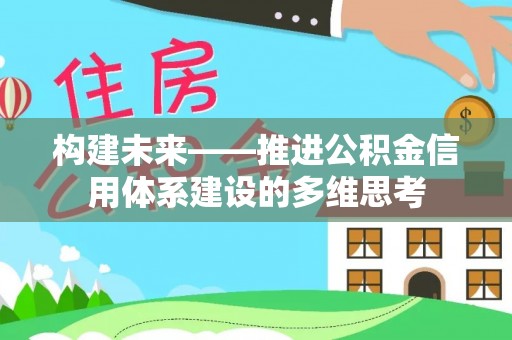 黟县构建未来——推进公积金信用体系建设的多维思考