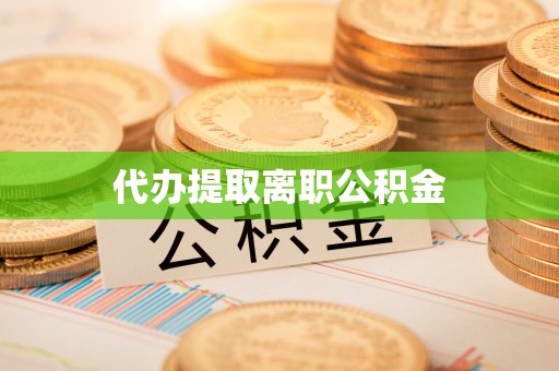 黟县代办提取离职公积金