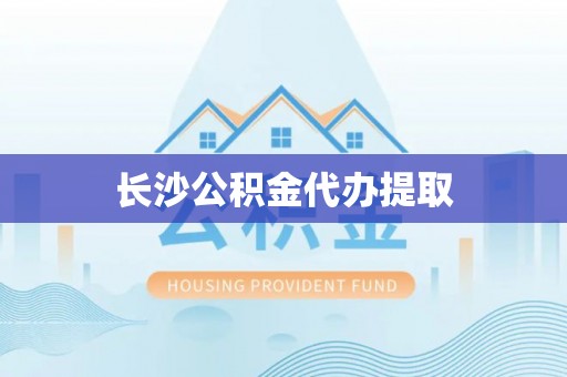 黟县长沙公积金代办提取