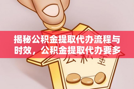 黟县揭秘公积金提取代办流程与时效，公积金提取代办要多久不再迷茫