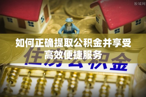 黟县如何正确提取公积金并享受高效便捷服务