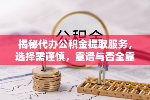 黟县揭秘代办公积金提取服务，选择需谨慎，靠谱与否全靠这几点