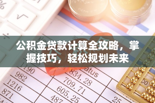 黟县公积金贷款计算全攻略，掌握技巧，轻松规划未来
