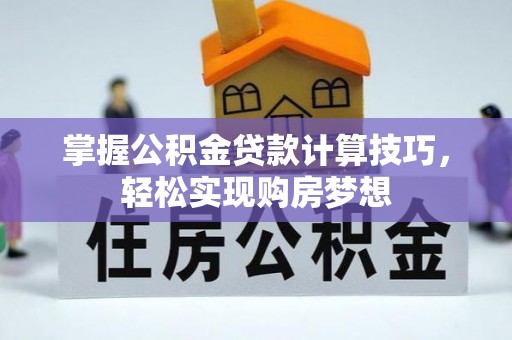 黟县掌握公积金贷款计算技巧，轻松实现购房梦想