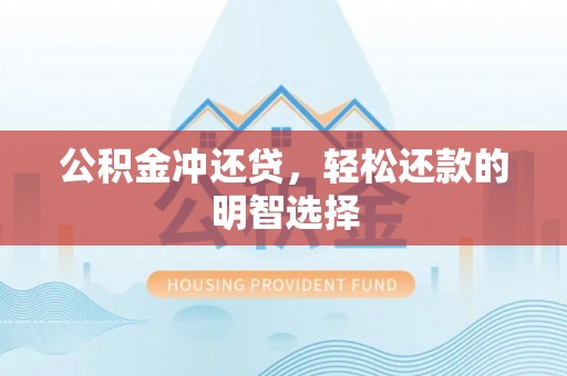 黟县公积金冲还贷，轻松还款的明智选择