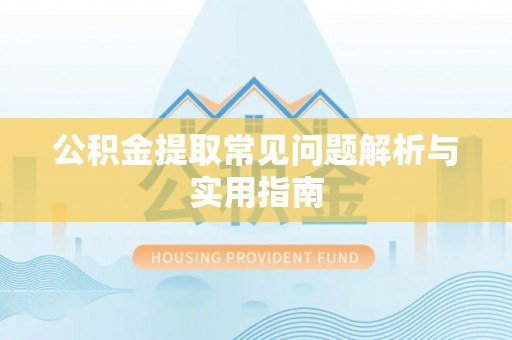 黟县公积金提取常见问题解析与实用指南