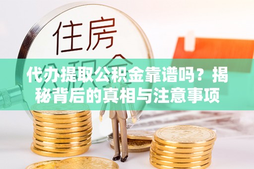 黟县代办提取公积金靠谱吗？揭秘背后的真相与注意事项
