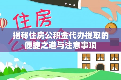 黟县揭秘住房公积金代办提取的便捷之道与注意事项