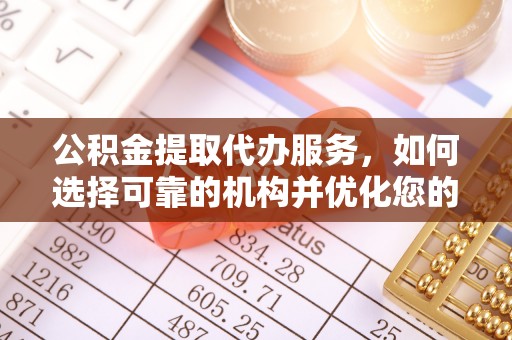 黟县公积金提取代办服务，如何选择可靠的机构并优化您的财务规划