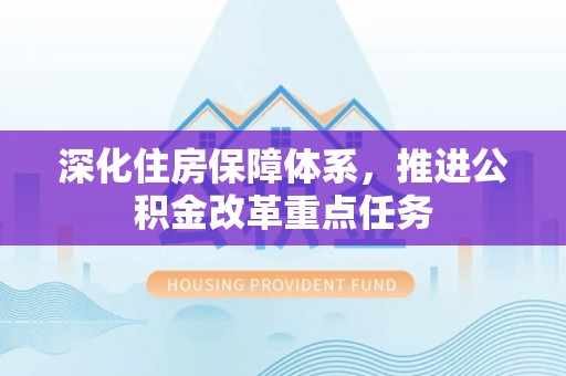 黟县深化住房保障体系，推进公积金改革重点任务