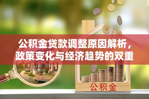 黟县公积金贷款调整原因解析，政策变化与经济趋势的双重影响