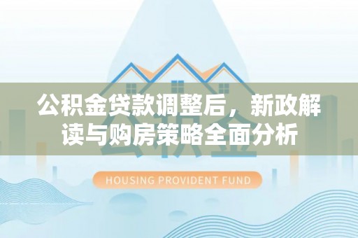 黟县公积金贷款调整后，新政解读与购房策略全面分析