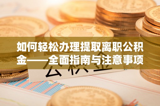 黟县如何轻松办理提取离职公积金——全面指南与注意事项