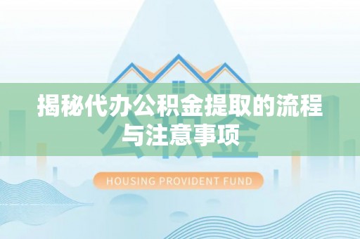 黟县揭秘代办公积金提取的流程与注意事项