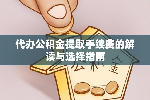 黟县代办公积金提取手续费的解读与选择指南