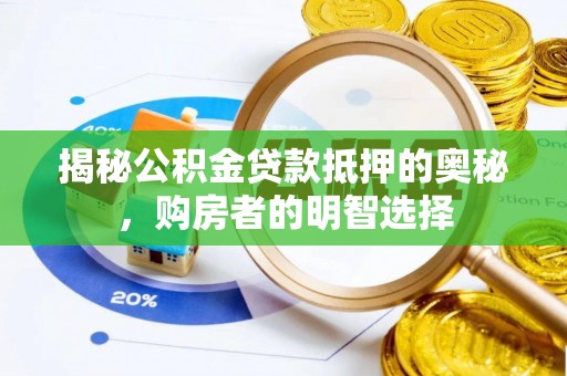 黟县揭秘公积金贷款抵押的奥秘，购房者的明智选择