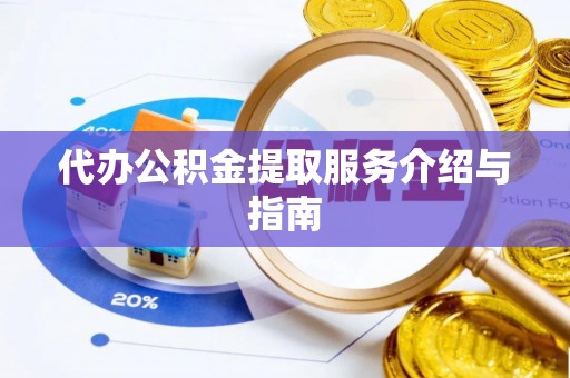 黟县代办公积金提取服务介绍与指南