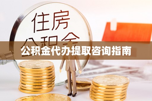黟县公积金代办提取咨询指南