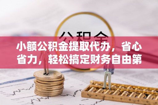 黟县小额公积金提取代办，省心省力，轻松搞定财务自由第一步
