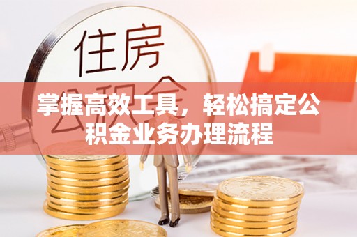 黟县掌握高效工具，轻松搞定公积金业务办理流程