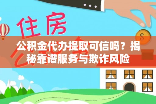 黟县公积金代办提取可信吗？揭秘靠谱服务与欺诈风险