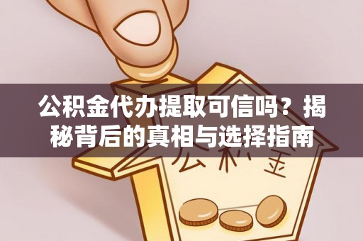 黟县公积金代办提取可信吗？揭秘背后的真相与选择指南