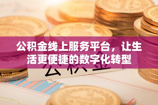 黟县公积金线上服务平台，让生活更便捷的数字化转型
