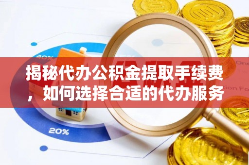 黟县揭秘代办公积金提取手续费，如何选择合适的代办服务？
