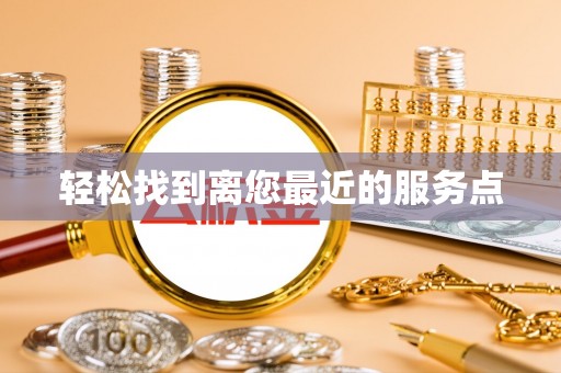 黟县轻松找到离您最近的服务点