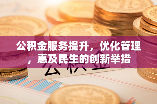 黟县公积金服务提升，优化管理，惠及民生的创新举措