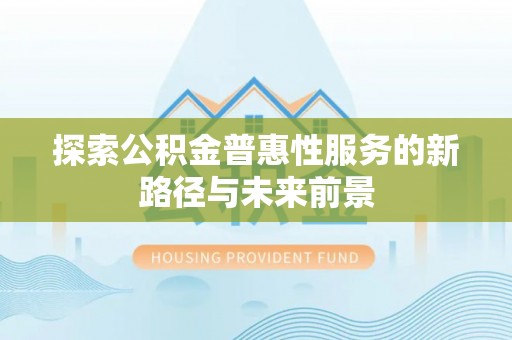黟县探索公积金普惠性服务的新路径与未来前景