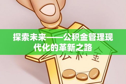 黟县探索未来——公积金管理现代化的革新之路
