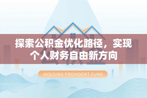 黟县探索公积金优化路径，实现个人财务自由新方向
