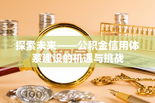 黟县探索未来——公积金信用体系建设的机遇与挑战