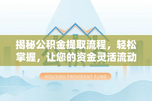 黟县揭秘公积金提取流程，轻松掌握，让您的资金灵活流动