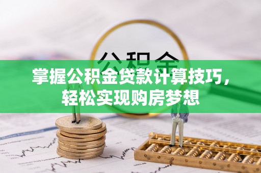 黟县掌握公积金贷款计算技巧，轻松实现购房梦想