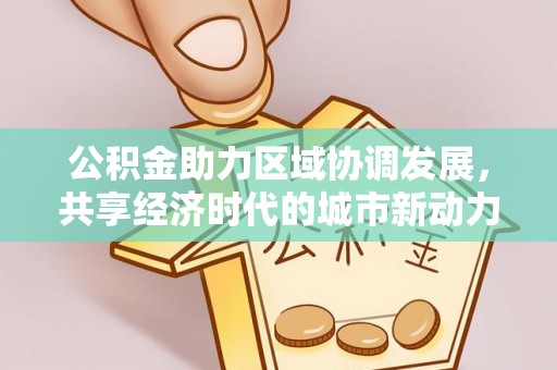 黟县公积金助力区域协调发展，共享经济时代的城市新动力