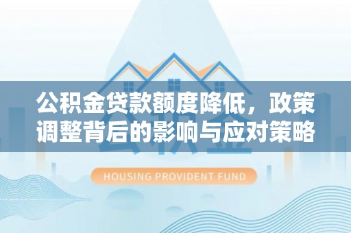 黟县公积金贷款额度降低，政策调整背后的影响与应对策略