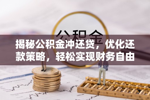 黟县揭秘公积金冲还贷，优化还款策略，轻松实现财务自由