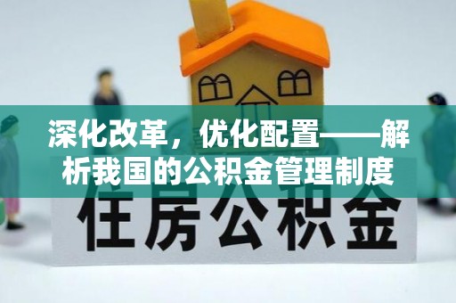 黟县深化改革，优化配置——解析我国的公积金管理制度