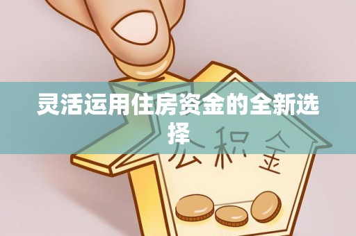 黟县灵活运用住房资金的全新选择