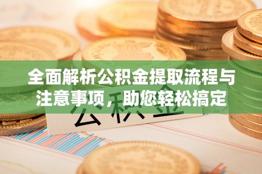 黟县全面解析公积金提取流程与注意事项，助您轻松搞定