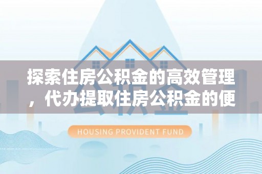 黟县探索住房公积金的高效管理，代办提取住房公积金的便利与注意事项