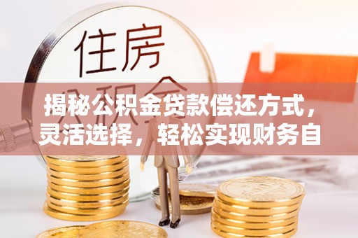 黟县揭秘公积金贷款偿还方式，灵活选择，轻松实现财务自由