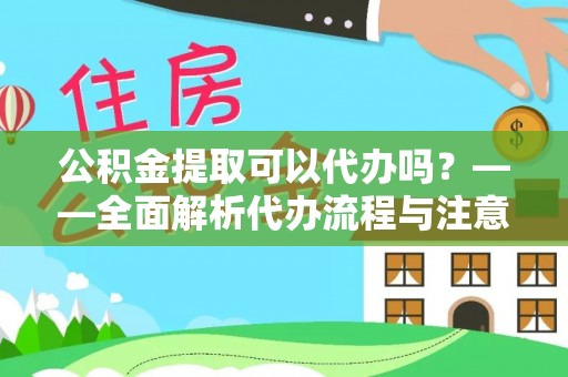 黟县公积金提取可以代办吗？——全面解析代办流程与注意事项