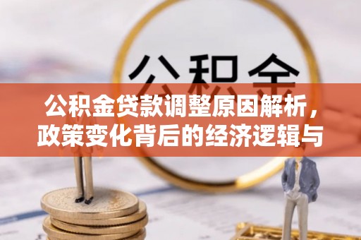 黟县公积金贷款调整原因解析，政策变化背后的经济逻辑与民生考量